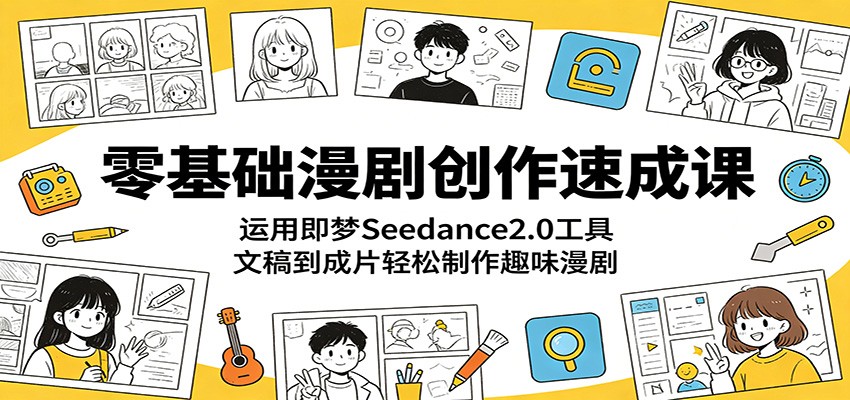零基础漫剧创作速成课:运用即梦Seedance2.0工具,文稿到成片轻松制作趣味漫剧-独家科技资源网
