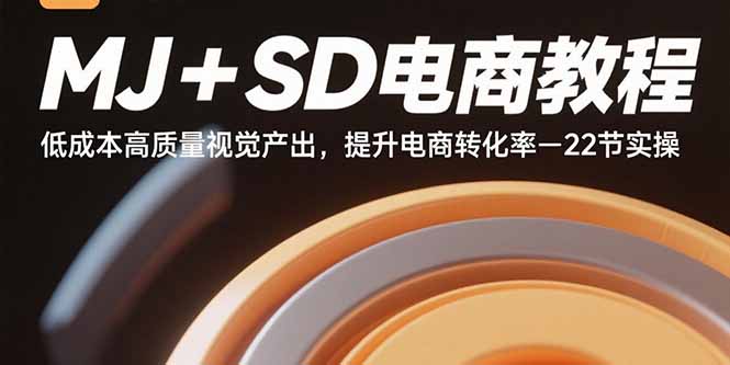 MJ+SD电商教程：低成本高质量视觉产出，提升电商转化率-22节实操-独家科技资源网