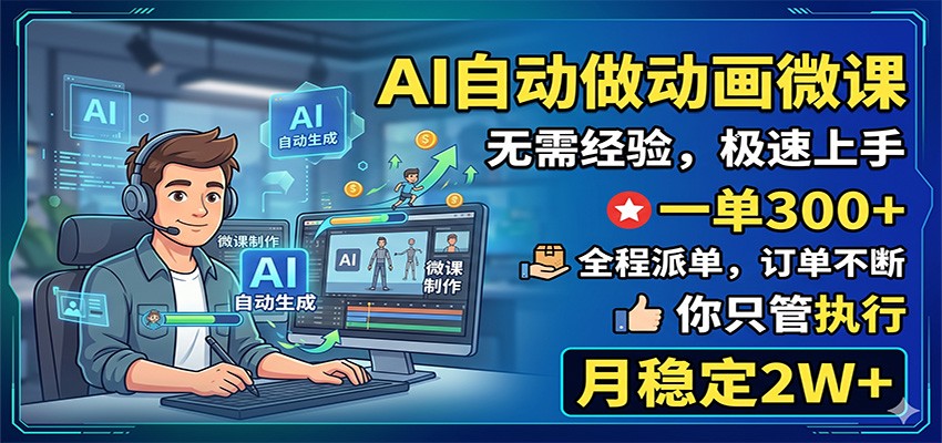 AI自动做动画微课,一单300+,全程派单,你只管执行,月稳定2W+-独家科技资源网