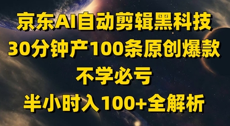 京东AI自动剪辑黑科技，30分钟产100条原创爆款，不学必亏！半小时入100+全解析-独家科技资源网