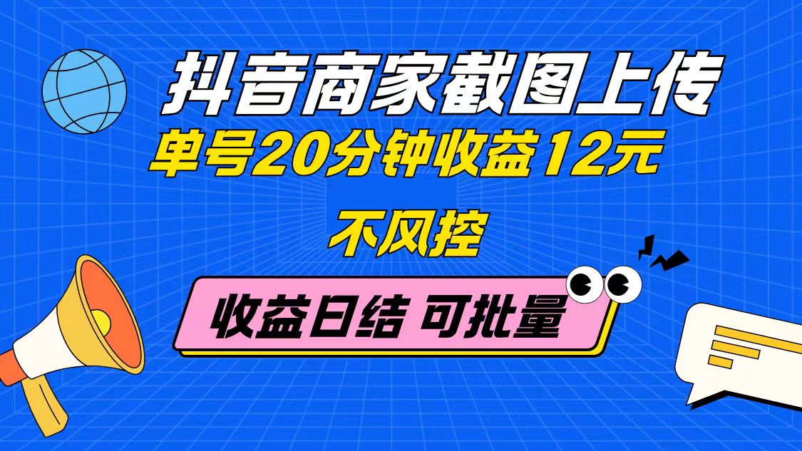抖音商家截图上传 单号20分钟收益12元 不风控 批量无限做 收益日结-独家科技资源网