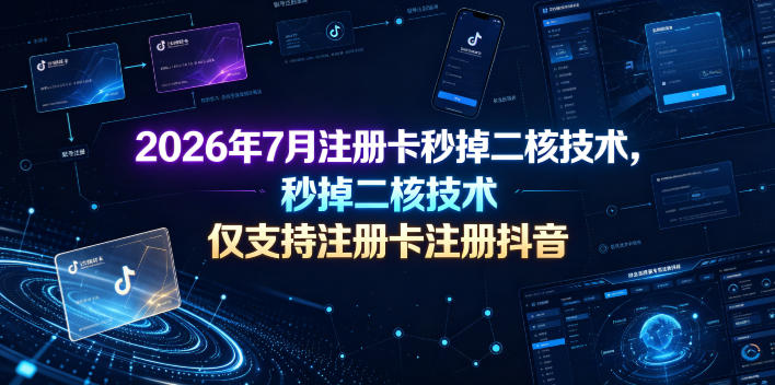 2026年7月注册卡秒掉二核技术，仅支持注册卡注册抖音-独家科技资源网
