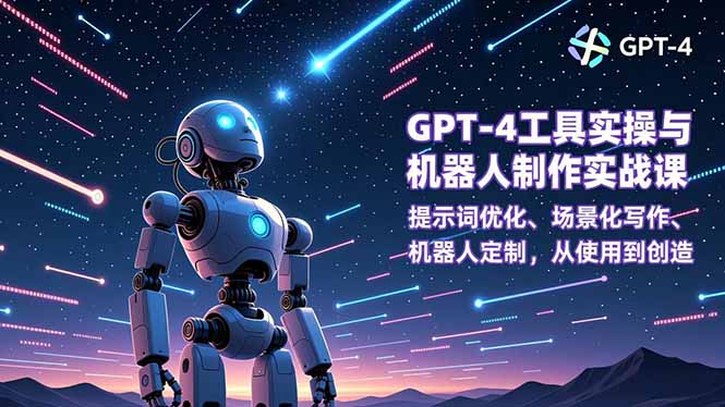 GPT-4工具实操与机器人制作实战课:提示词优化、场景化写作、机器人定制,从使用到创造-独家科技资源网