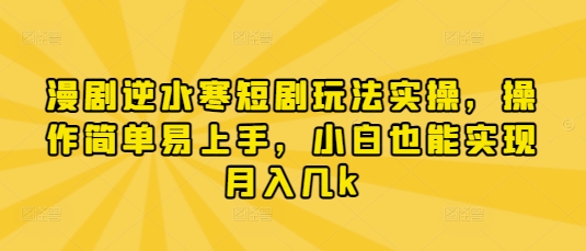 漫剧逆水寒短剧玩法实操，操作简单易上手，小白也能实现月入几k-独家科技资源网