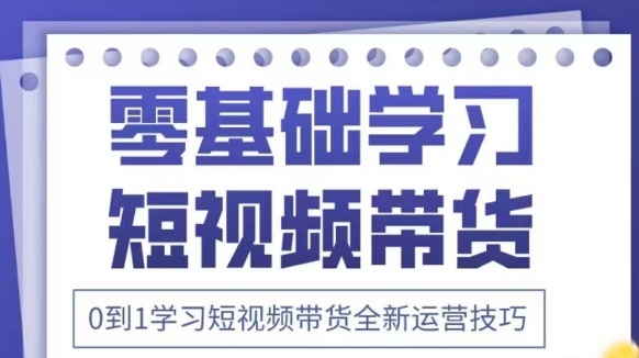 抖音全新短视频带货运营技巧，2025年新课，0到1学习短视频带货全新运营技巧-独家科技资源网