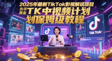 2025年最新TikTok影视解说项目，新手也能挣美金，TK中视频计划保姆级教程-独家科技资源网