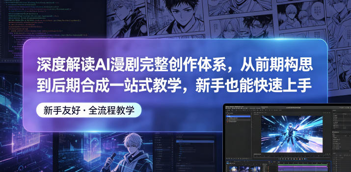深度解读AI漫剧完整创作体系,从前期构思到后期合成一站式教学,新手也能快速上手-独家科技资源网