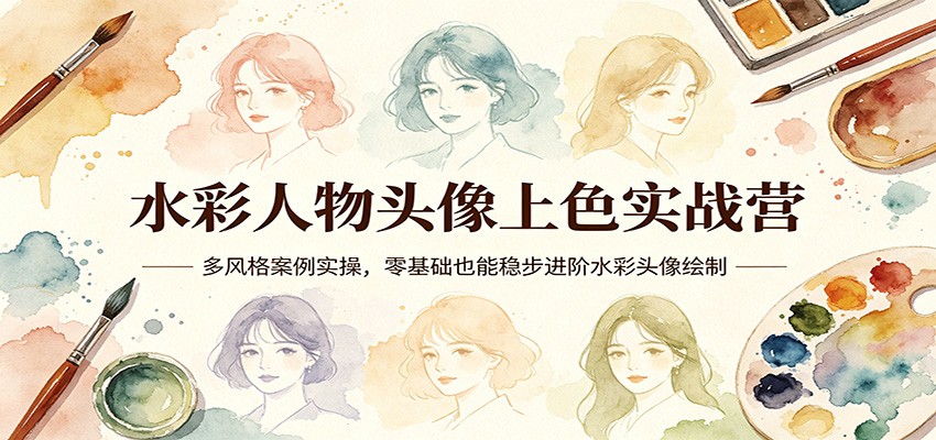 水彩人物头像上色实战营：多风格案例实操，零基础也能稳步进阶水彩头像绘制-独家科技资源网