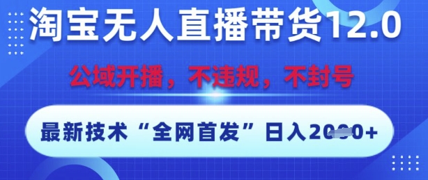 淘宝无人直播带货12.0，最新技术，不封号，不违规，操作简单，开播爆单，日入多张【揭秘】-独家科技资源网