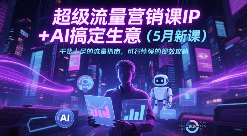超级流量营销课IP+AI搞定生意(5月新课)干货十足的流量指南，可行性强的提效攻略-独家科技资源网