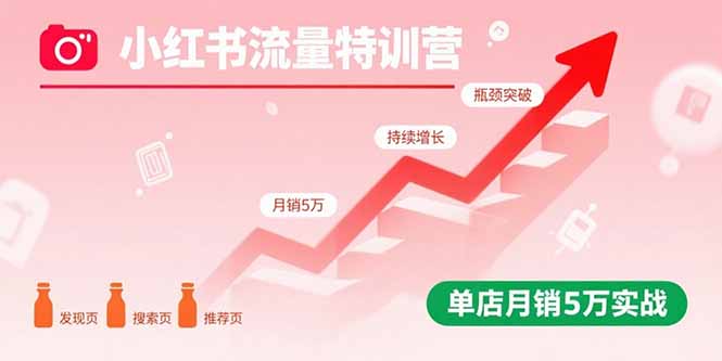 小红书流量特训营：突破流量瓶颈，实现店铺持续增长，单店月销5万实战-独家科技资源网