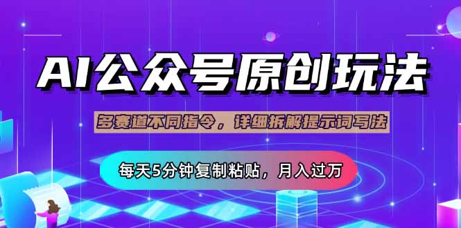 公众号流量主多赛道玩法详解，Ai原创文章，每天5分钟复制粘贴，轻松月…-独家科技资源网