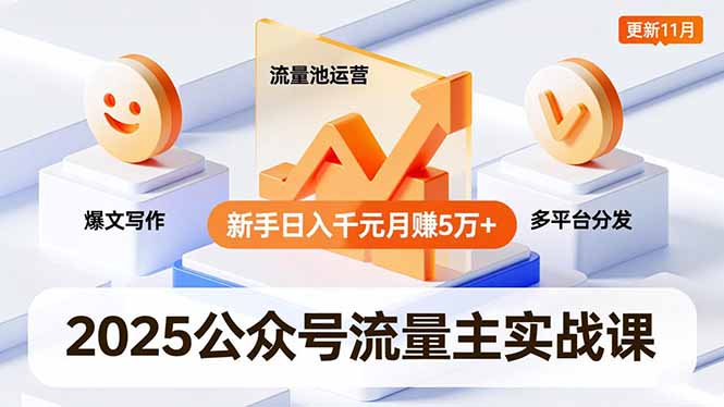 2025公众号流量主实战课,爆文写作、流量池运营、多平台分发,新手日入千元月赚5万+更新11月-独家科技资源网