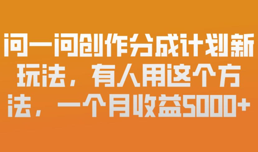 问一问创作分成计划新玩法，有人用这个方法，一个月收益5k，新手友好，有微信就能做【揭秘】-独家科技资源网