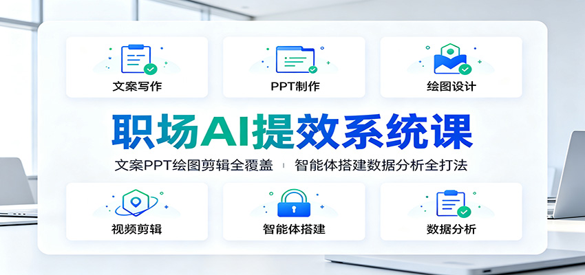 职场AI提效系统课：文案PPT绘图剪辑全覆盖，智能体搭建数据分析全打法-独家科技资源网