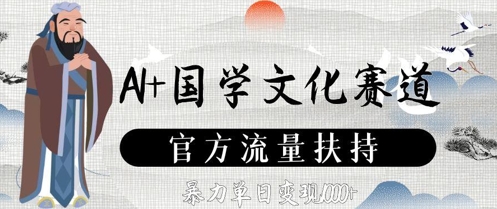 AI+国学文化赛道，官方流量扶持，暴力单日变现数张-独家科技资源网