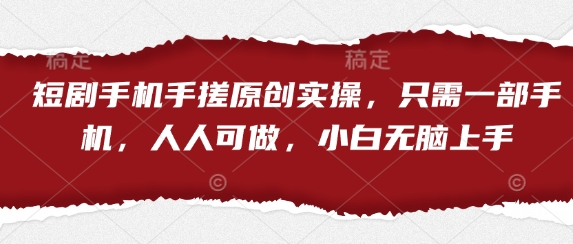 短剧手机手搓原创实操，只需一部手机，人人可做，小白无脑上手-独家科技资源网