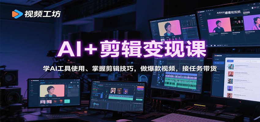AI+剪辑变现课：学AI工具使用、掌握剪辑技巧，做爆款视频，接任务带货-独家科技资源网