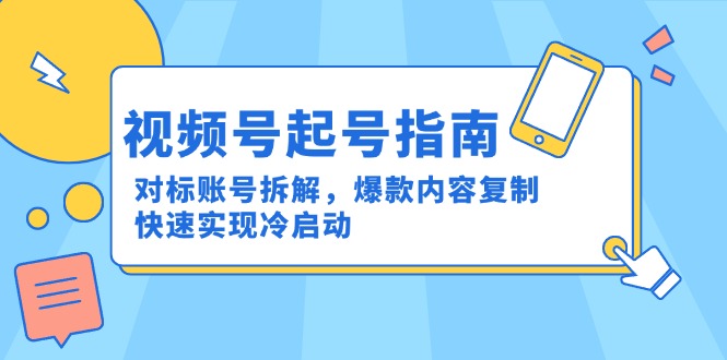 视频号起号指南：对标账号拆解，爆款内容复制，快速实现冷启动-独家科技资源网