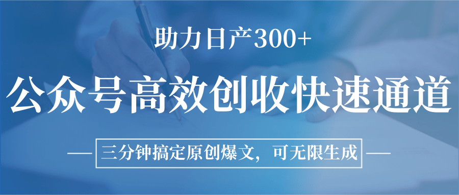 公众号高效创收快速通道，三分钟搞定原创爆文，助力日产300+-独家科技资源网