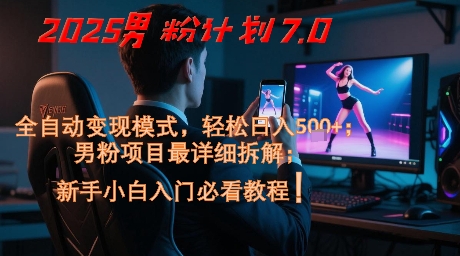2025男粉计划7.0，全自动变现模式，轻松日入5张+，新手小白必看课程-独家科技资源网