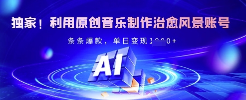 独家！利用原创音乐制作治愈风景账号，条条爆款，单日变现多张-独家科技资源网
