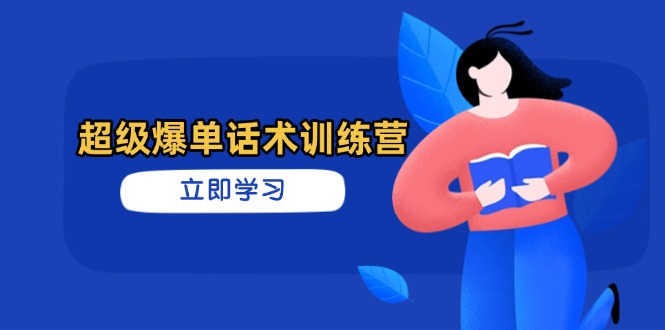 超级爆单话术训练营，掌握高效销售技巧，轻松实现订单爆发-独家科技资源网