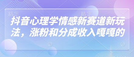 抖音心理学情感新赛道新玩法，涨粉和分成收入嘎嘎的-独家科技资源网
