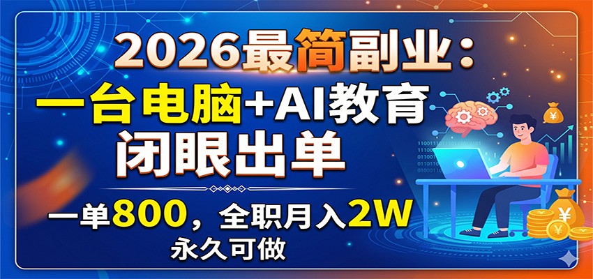 2026最简副业：一台电脑+AI教育，闭眼出单，一单800，全职月入2W，永久可做-独家科技资源网