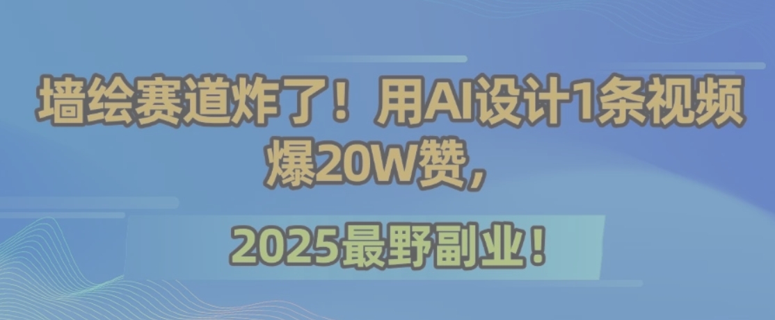 墙绘赛道炸了！用AI设计1条视频爆20W赞，2025最野副业！-独家科技资源网