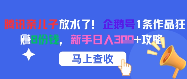 腾讯亲儿子放水了！企鹅号1条作品狂挣8份钱，新手日入3张+攻略-独家科技资源网