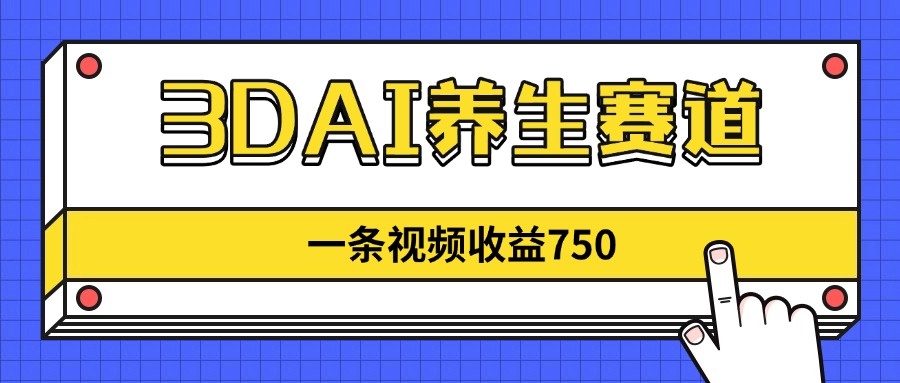 3DAI养生赛道，一条视频赚了750，新蓝海，目前做的人不多！-独家科技资源网