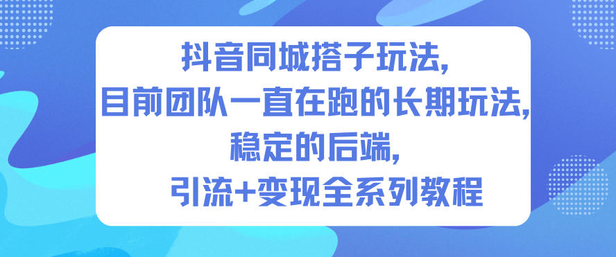 抖音同城搭子玩法,目前团队一直在跑的长期玩法,稳定的后端,引流+变现全系列教程-独家科技资源网
