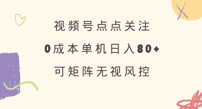 视频号点点关注，0成本单号80+，可矩阵，绿色正规，长期稳定【揭秘】-独家科技资源网