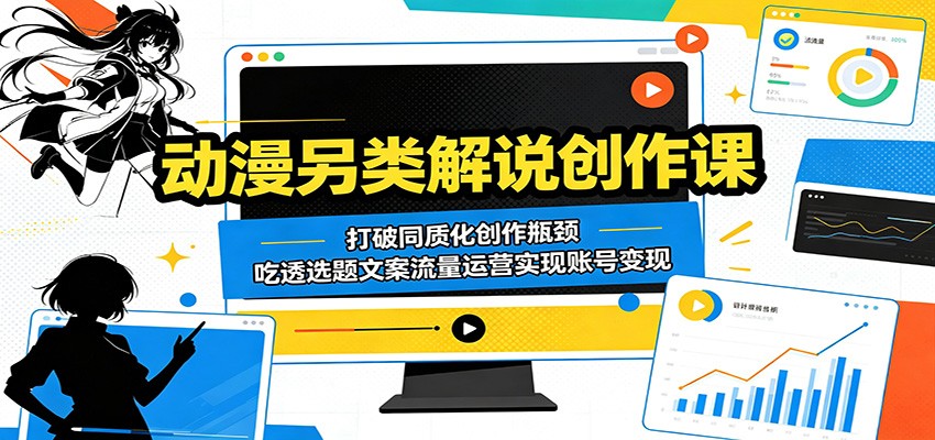 动漫另类解说创作课:打破同质化创作瓶颈,吃透选题文案流量运营实现账号变现-独家科技资源网