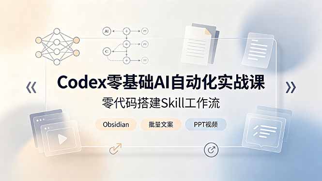 Codex零基础AI自动化实战课,零代码搭建Skill工作流,搭配Obsidian批量制作文案PPT视频-独家科技资源网