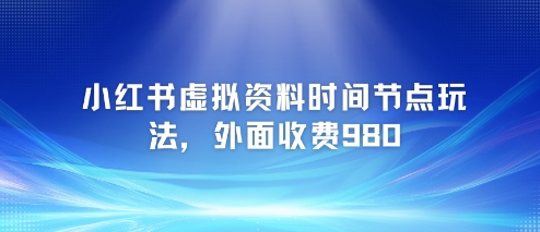 小红书虚拟资料时间节点玩法，外面收费980【附带项目教程】-独家科技资源网