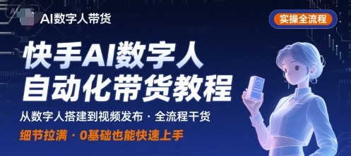快手AI数字人自动化视频带货实操全流程，干货满满，细节拉满-独家科技资源网