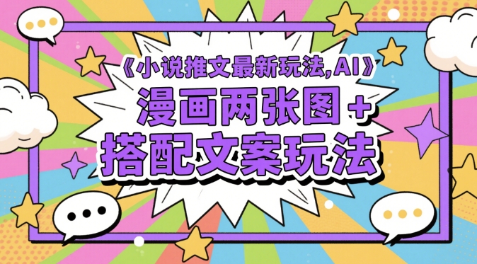 小说推文最新玩法，AI漫画两张图+搭配文案玩法-独家科技资源网