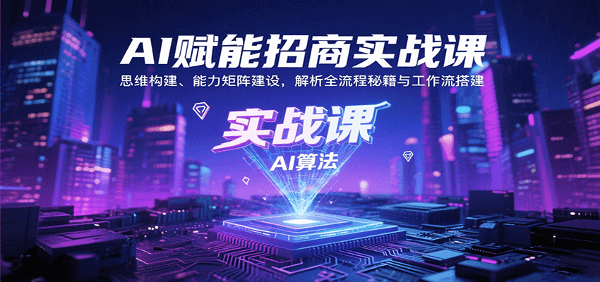 AI赋能招商实战课：思维构建、能力矩阵建设，解析全流程秘籍与工作流搭建-独家科技资源网