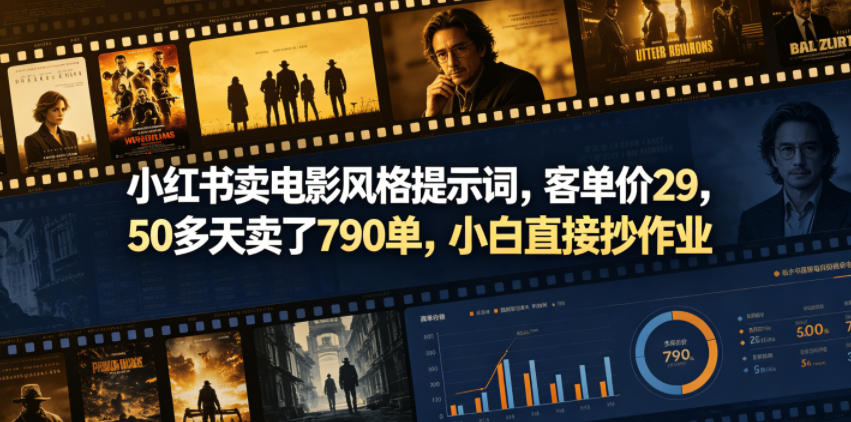 小红书卖电影风格提示词,客单价29,50多天卖了790单,小白直接抄作业!-独家科技资源网