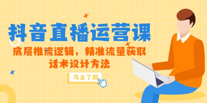 5月新课-抖音直播运营课，底层推流逻辑，精准流量获取，话术设计方法-独家科技资源网