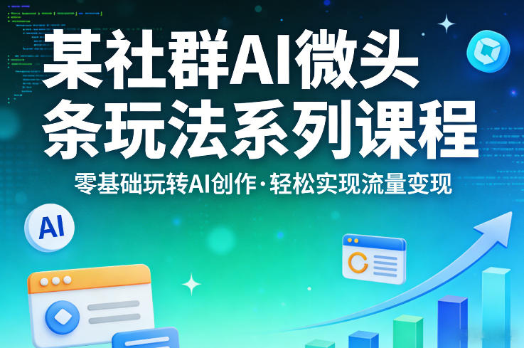某社群的AI微头条玩法系列课程，零基础玩转AI创作，轻松实现流量变现-独家科技资源网