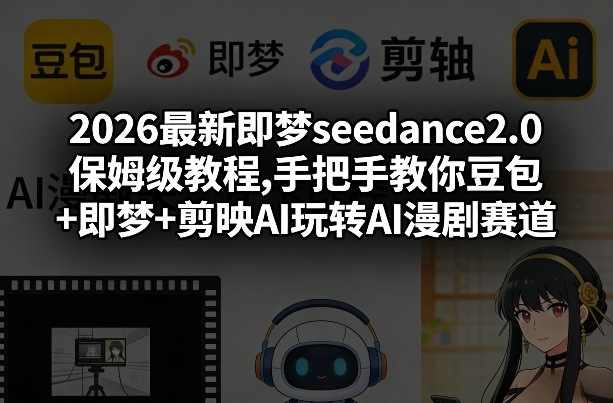 2026最新即梦seedance2.0保姆级教程,手把手教你豆包+即梦+剪映AI玩转AI漫剧赛道-独家科技资源网