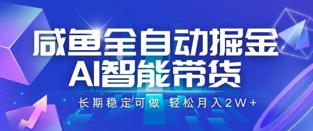 咸鱼全自动掘金，AI智能带货长期稳定可做，轻松月入2W+【揭秘】-独家科技资源网