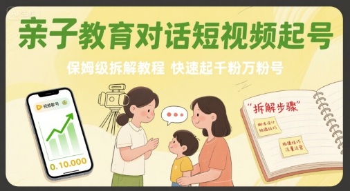 亲子教育对话短视频起号，保姆级拆解教程，快速起千粉万粉号-独家科技资源网