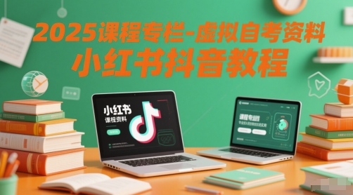 2025课程专栏-虚拟自考资料小红书抖音教程-独家科技资源网