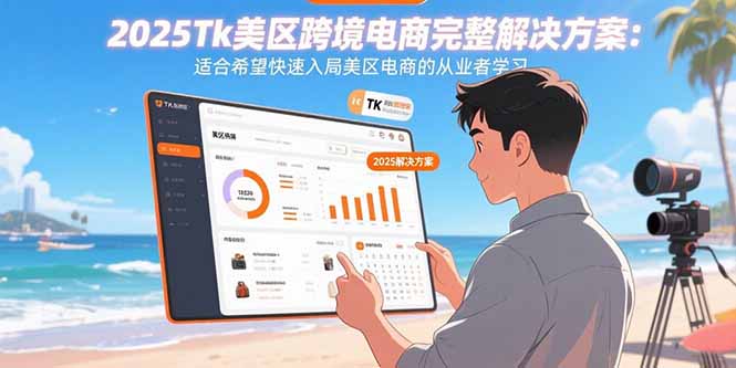 2025Tk美区跨境电商完整解决方案：适合希望快速入局美区电商的从业者学习-独家科技资源网