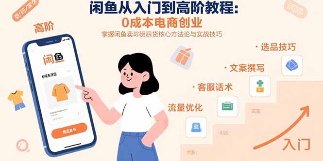 闲鱼从入门到高阶教程：0成本电商创业，掌握闲鱼卖货核心方法论与实战技巧-独家科技资源网