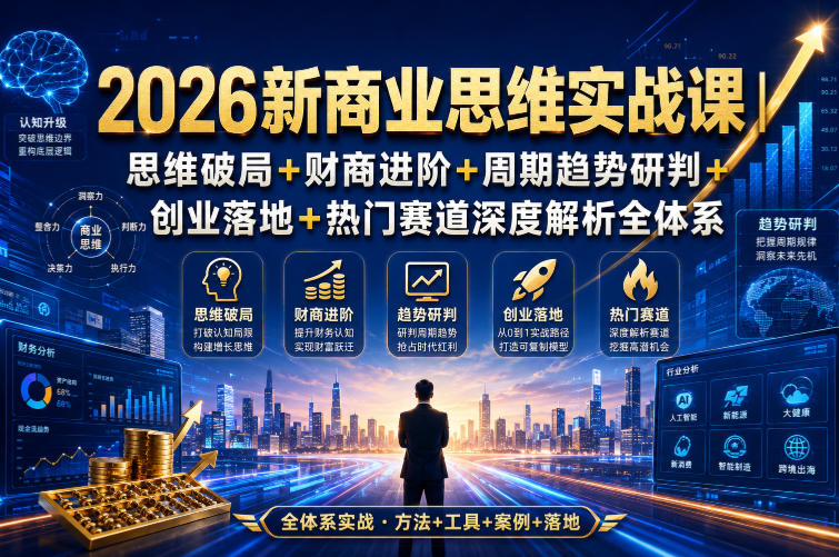 2026新商业思维实战课｜思维破局+财商进阶+周期趋势研判+创业落地+热门赛道深度解析全体系-独家科技资源网